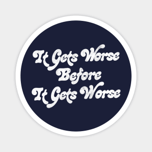 It Gets Worse Before It Gets Worse Magnet